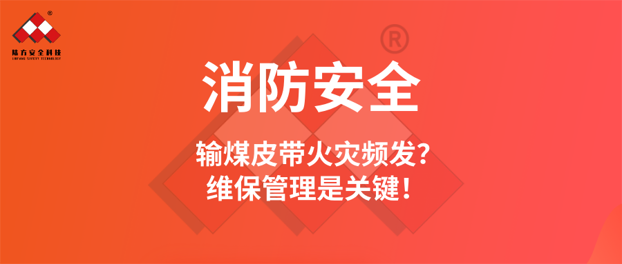 消防安全 | 輸煤皮帶火災頻發?維保管理是關鍵!